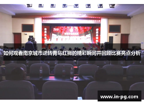 如何观看南京城市逆转青岛红狮的精彩瞬间并回顾比赛亮点分析