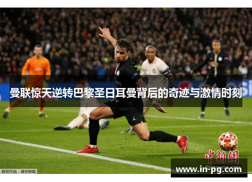 曼联惊天逆转巴黎圣日耳曼背后的奇迹与激情时刻