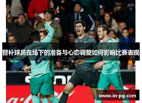 替补球员在场下的准备与心态调整如何影响比赛表现