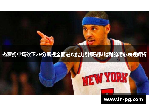 杰罗姆单场砍下29分展现全面进攻能力引领球队胜利的精彩表现解析