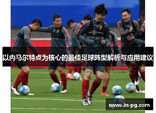 以内马尔特点为核心的最佳足球阵型解析与应用建议