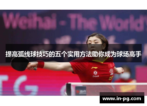 提高弧线球技巧的五个实用方法助你成为球场高手