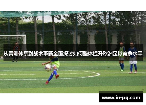 从青训体系到战术革新全面探讨如何整体提升欧洲足球竞争水平