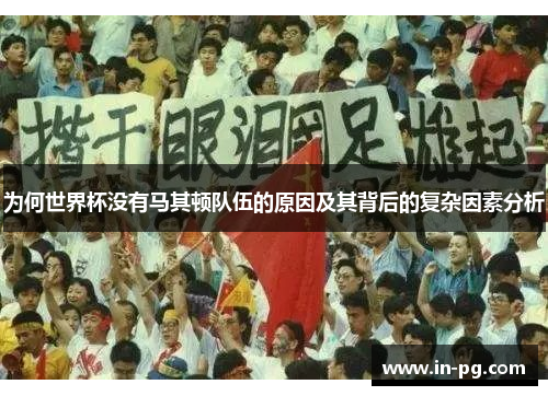 为何世界杯没有马其顿队伍的原因及其背后的复杂因素分析