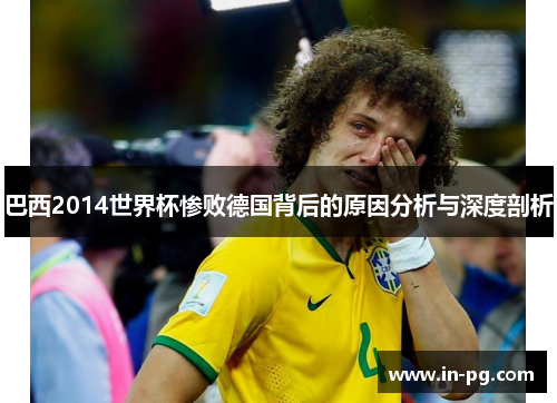 巴西2014世界杯惨败德国背后的原因分析与深度剖析