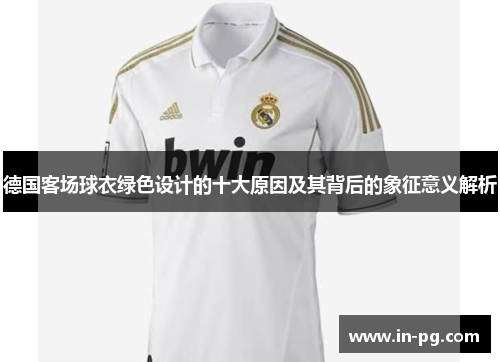 德国客场球衣绿色设计的十大原因及其背后的象征意义解析