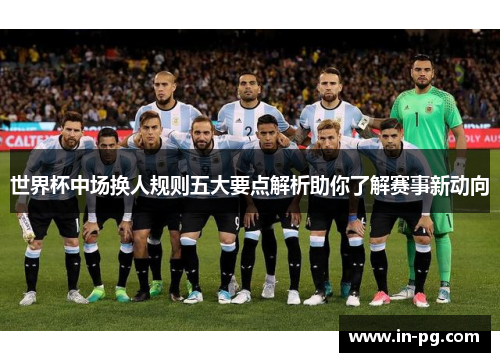 世界杯中场换人规则五大要点解析助你了解赛事新动向