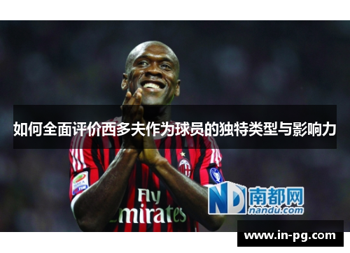如何全面评价西多夫作为球员的独特类型与影响力
