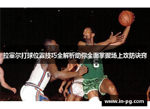 拉塞尔打球位置技巧全解析助你全面掌握场上攻防诀窍