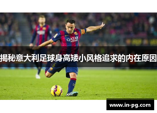 揭秘意大利足球身高矮小风格追求的内在原因