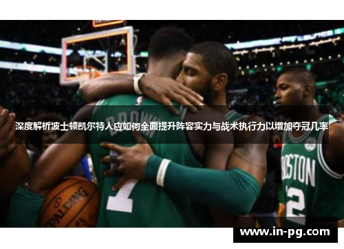 深度解析波士顿凯尔特人应如何全面提升阵容实力与战术执行力以增加夺冠几率