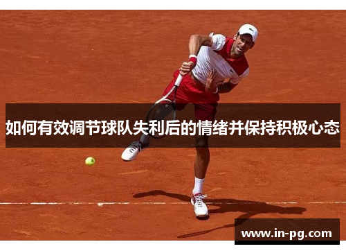如何有效调节球队失利后的情绪并保持积极心态 如何有效调节球队失利后的情绪并保持积极心态