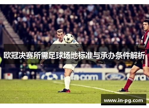 欧冠决赛所需足球场地标准与承办条件解析