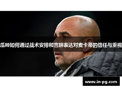 瓜帅如何通过战术安排和言辞表达对麦卡蒂的信任与重视
