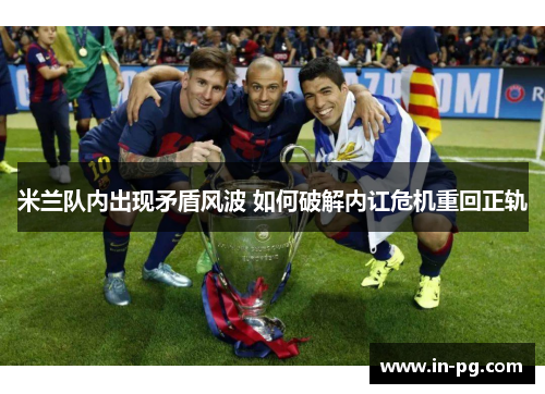 米兰队内出现矛盾风波 如何破解内讧危机重回正轨