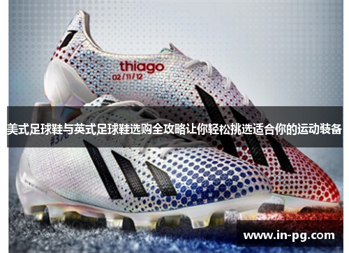 美式足球鞋与英式足球鞋选购全攻略让你轻松挑选适合你的运动装备