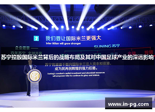 苏宁控股国际米兰背后的战略布局及其对中国足球产业的深远影响