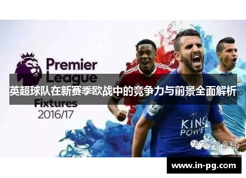 英超球队在新赛季欧战中的竞争力与前景全面解析