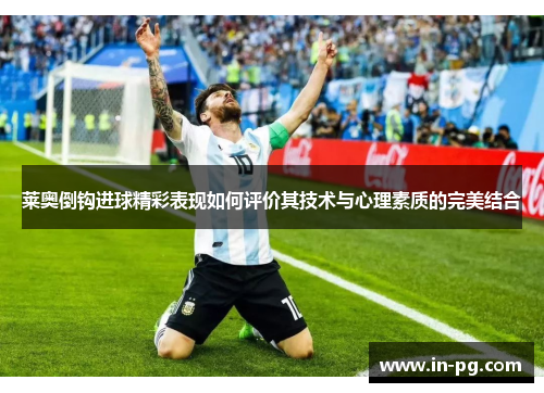 莱奥倒钩进球精彩表现如何评价其技术与心理素质的完美结合