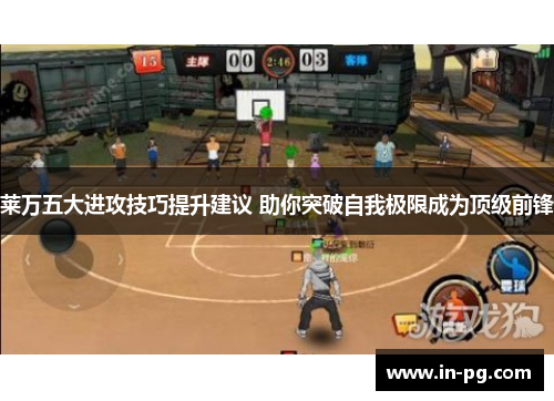 莱万五大进攻技巧提升建议 助你突破自我极限成为顶级前锋 莱万五大进攻技巧提升建议 助你突破自我极限成为顶级前锋