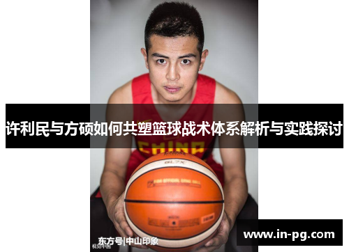 许利民与方硕如何共塑篮球战术体系解析与实践探讨