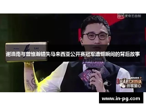 谢浩南与曾维瀚错失马来西亚公开赛冠军遗憾瞬间的背后故事 谢浩南与曾维瀚错失马来西亚公开赛冠军遗憾瞬间的背后故事