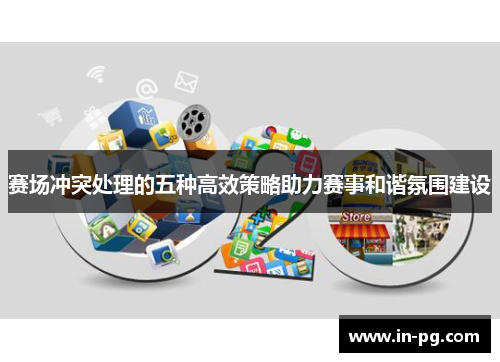 赛场冲突处理的五种高效策略助力赛事和谐氛围建设