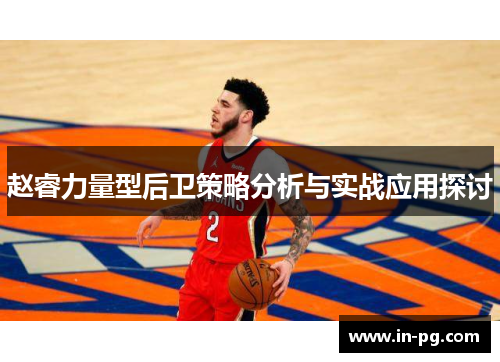 赵睿力量型后卫策略分析与实战应用探讨 赵睿力量型后卫策略分析与实战应用探讨