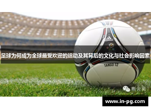 足球为何成为全球最受欢迎的运动及其背后的文化与社会影响因素 足球为何成为全球最受欢迎的运动及其背后的文化与社会影响因素