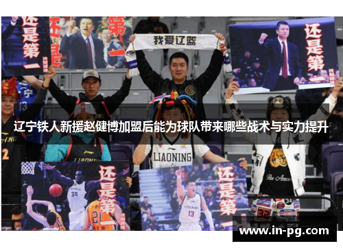 辽宁铁人新援赵健博加盟后能为球队带来哪些战术与实力提升 辽宁铁人新援赵健博加盟后能为球队带来哪些战术与实力提升