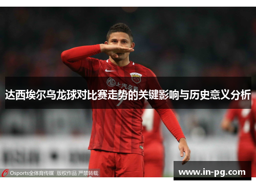 达西埃尔乌龙球对比赛走势的关键影响与历史意义分析