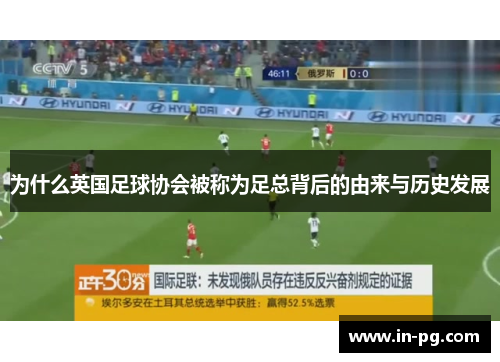 为什么英国足球协会被称为足总背后的由来与历史发展 为什么英国足球协会被称为足总背后的由来与历史发展