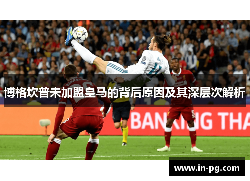 博格坎普未加盟皇马的背后原因及其深层次解析 博格坎普未加盟皇马的背后原因及其深层次解析