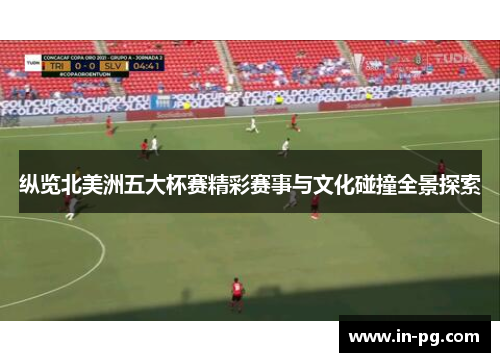 纵览北美洲五大杯赛精彩赛事与文化碰撞全景探索