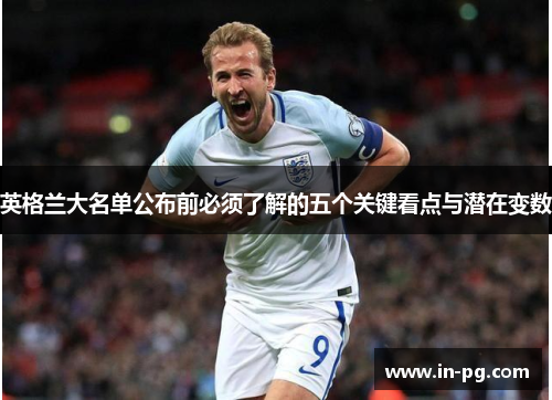 英格兰大名单公布前必须了解的五个关键看点与潜在变数