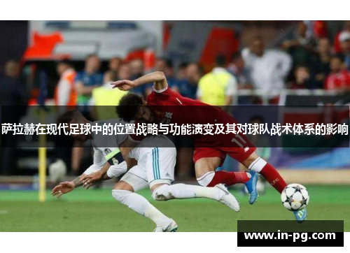 萨拉赫在现代足球中的位置战略与功能演变及其对球队战术体系的影响