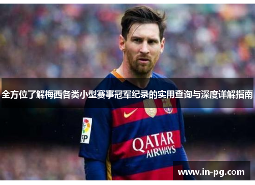 全方位了解梅西各类小型赛事冠军纪录的实用查询与深度详解指南
