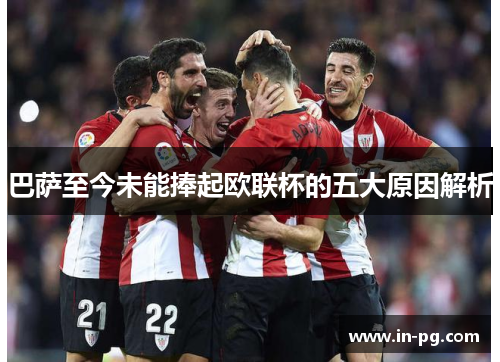 巴萨至今未能捧起欧联杯的五大原因解析 巴萨至今未能捧起欧联杯的五大原因解析
