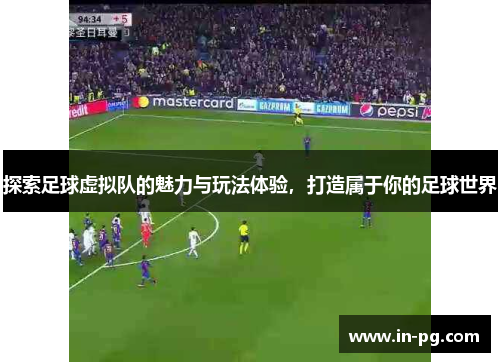 探索足球虚拟队的魅力与玩法体验,打造属于你的足球世界 探索足球虚拟队的魅力与玩法体验,打造属于你的足球世界
