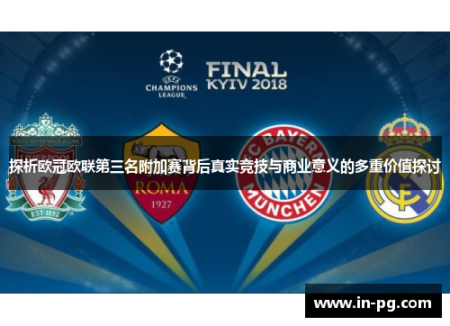 探析欧冠欧联第三名附加赛背后真实竞技与商业意义的多重价值探讨 探析欧冠欧联第三名附加赛背后真实竞技与商业意义的多重价值探讨