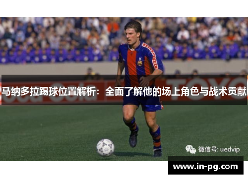 马纳多拉踢球位置解析：全面了解他的场上角色与战术贡献