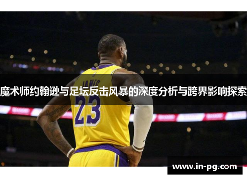 魔术师约翰逊与足坛反击风暴的深度分析与跨界影响探索