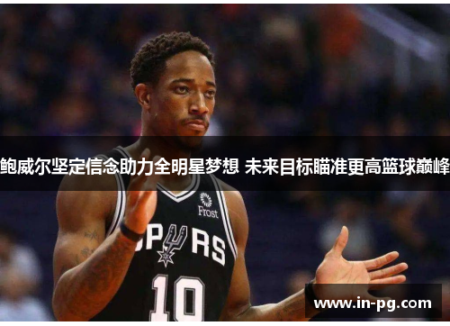 鲍威尔坚定信念助力全明星梦想 未来目标瞄准更高篮球巅峰 鲍威尔坚定信念助力全明星梦想 未来目标瞄准更高篮球巅峰