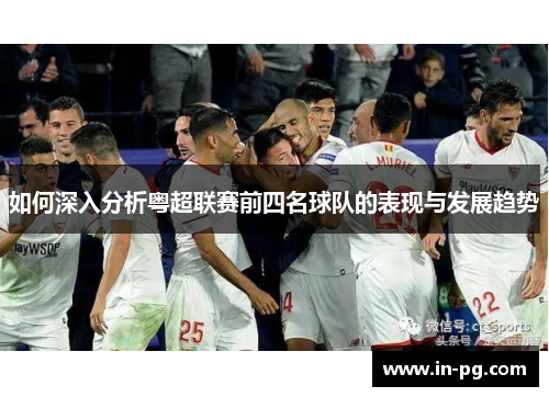 如何深入分析粤超联赛前四名球队的表现与发展趋势