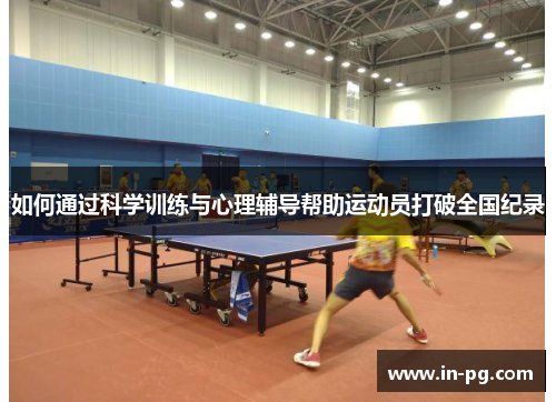 如何通过科学训练与心理辅导帮助运动员打破全国纪录 如何通过科学训练与心理辅导帮助运动员打破全国纪录
