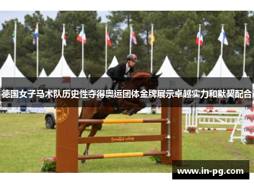 德国女子马术队历史性夺得奥运团体金牌展示卓越实力和默契配合