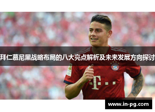 拜仁慕尼黑战略布局的八大亮点解析及未来发展方向探讨