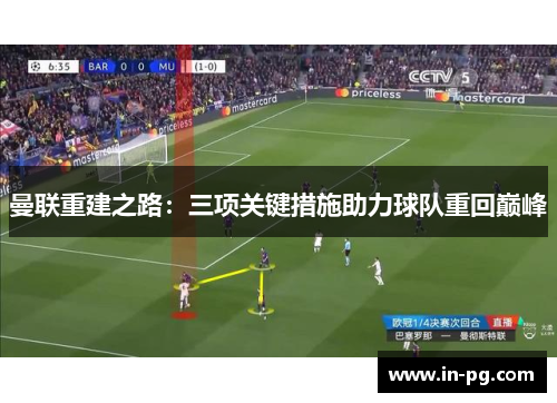 曼联重建之路:三项关键措施助力球队重回巅峰 曼联重建之路:三项关键措施助力球队重回巅峰