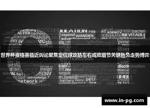 世界杯资格赛临近舆论聚焦定位球攻防左右成败细节关键胜负走势博弈 世界杯资格赛临近舆论聚焦定位球攻防左右成败细节关键胜负走势博弈