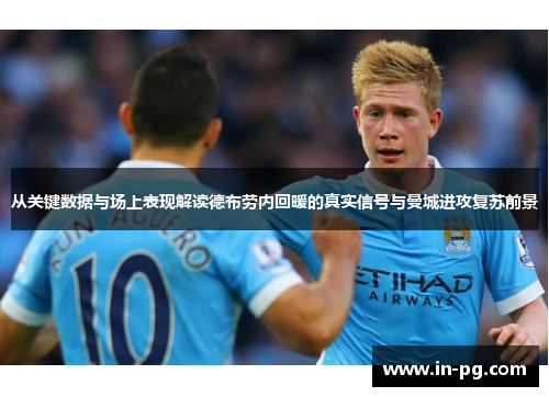 从关键数据与场上表现解读德布劳内回暖的真实信号与曼城进攻复苏前景 从关键数据与场上表现解读德布劳内回暖的真实信号与曼城进攻复苏前景